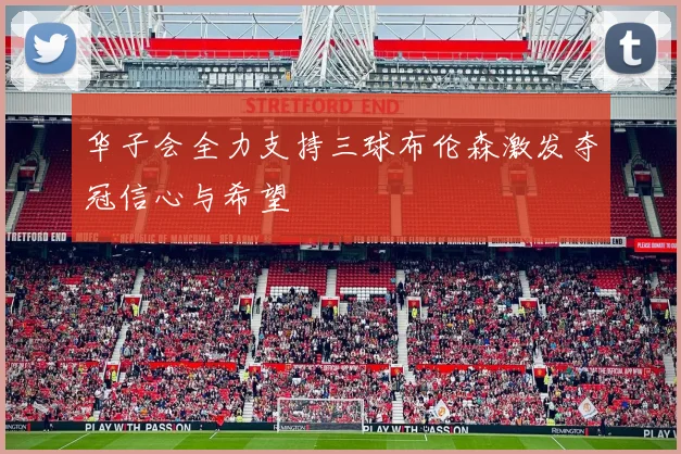 华子会全力支持三球布伦森激发夺冠信心与希望