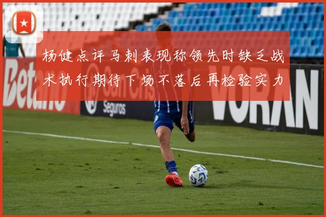 杨健点评马刺表现称领先时缺乏战术执行期待下场不落后再检验实力