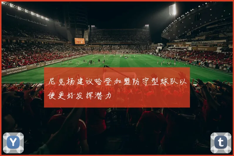 尼克杨建议哈登加盟防守型球队以便更好发挥潜力