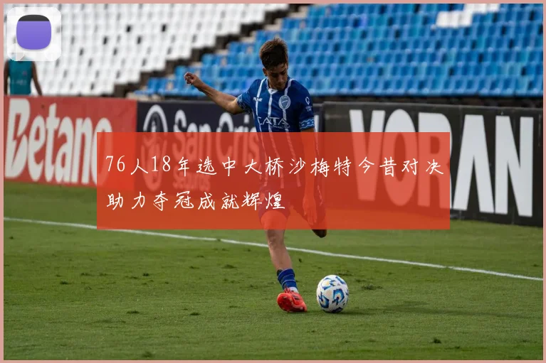 76人18年选中大桥沙梅特今昔对决助力夺冠成就辉煌