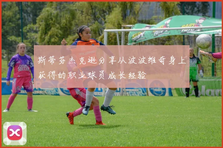 斯蒂芬杰克逊分享从波波维奇身上获得的职业球员成长经验