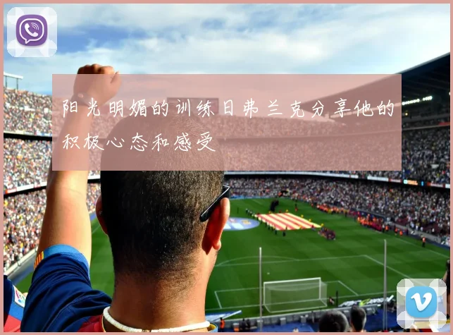 阳光明媚的训练日弗兰克分享他的积极心态和感受