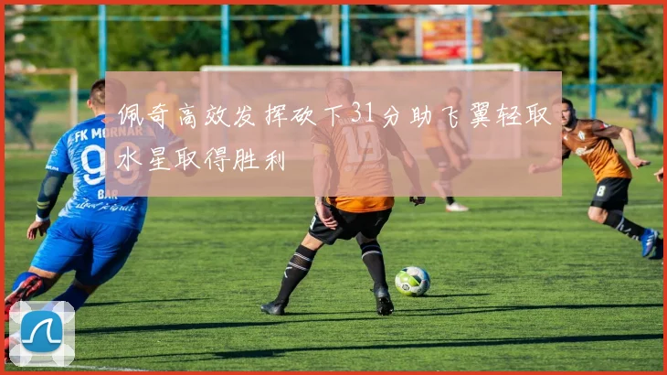 佩奇高效发挥砍下31分助飞翼轻取水星取得胜利