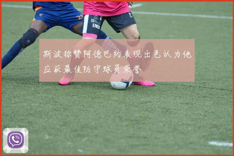 斯波称赞阿德巴约表现出色认为他应获最佳防守球员荣誉