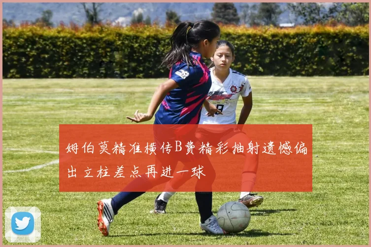 姆伯莫精准横传B费精彩抽射遗憾偏出立柱差点再进一球
