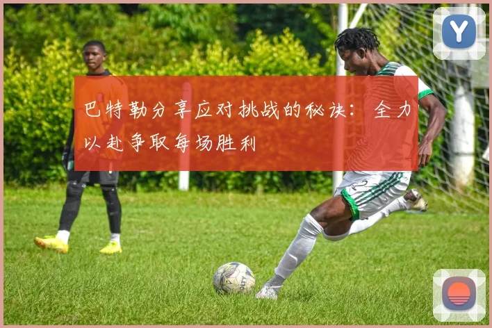 巴特勒分享应对挑战的秘诀：全力以赴争取每场胜利
