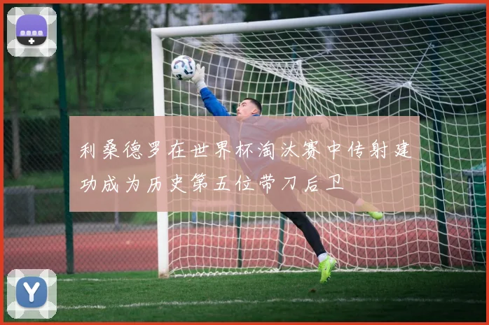 利桑德罗在世界杯淘汰赛中传射建功成为历史第五位带刀后卫